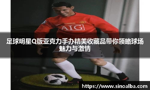 足球明星Q版亚克力手办精美收藏品带你领略球场魅力与激情